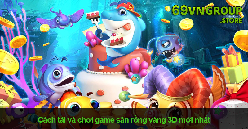 Cách tải và chơi game săn rồng vàng 3D mới nhất