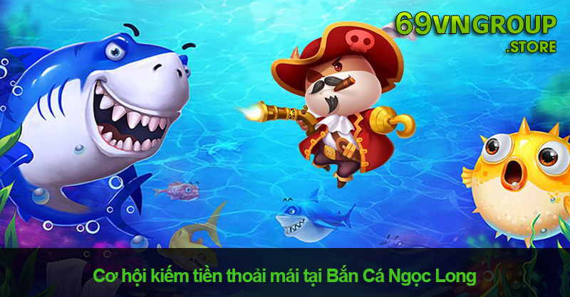 Cơ hội kiếm tiền cực lớn khi tham gia chơi Bắn cá Ngọc Long