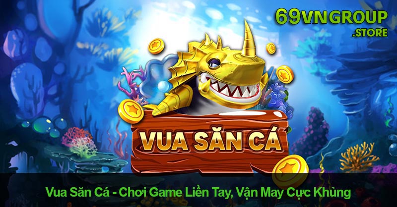 Vua Săn Cá – Chơi Game Liền Tay, Vận May Cực Khủng