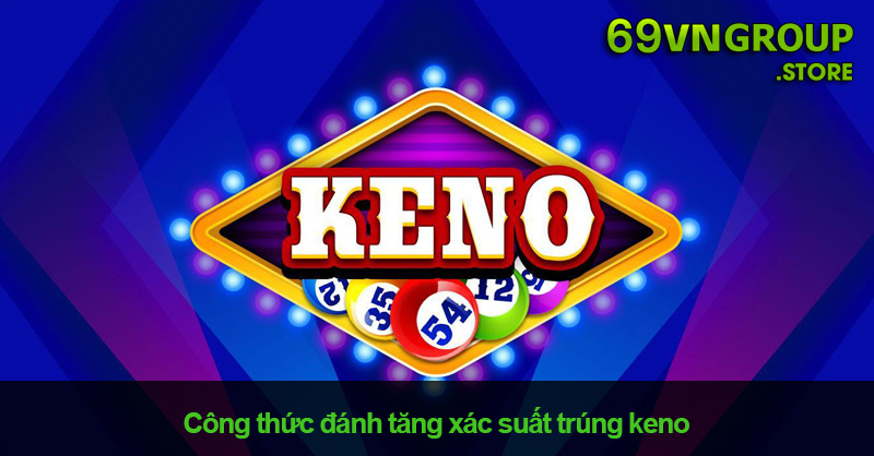 Công thức đánh tăng xác suất trúng keno