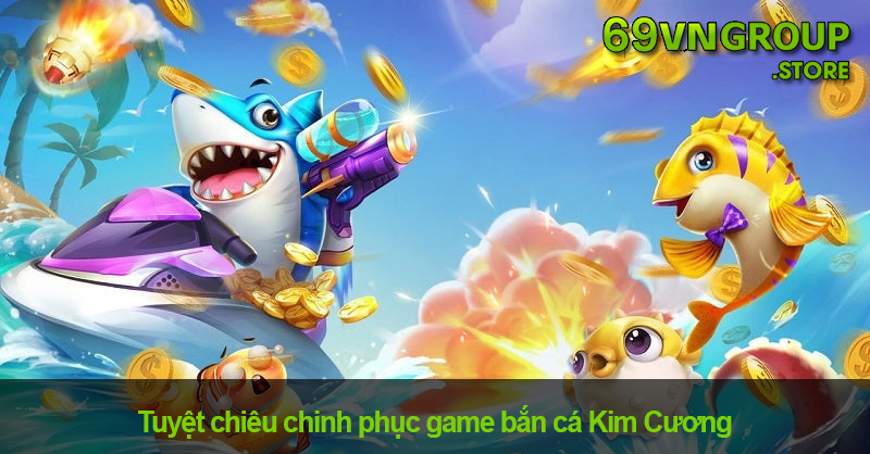 Kinh nghiệm chơi bắn cá Kim Cương tại 69VN